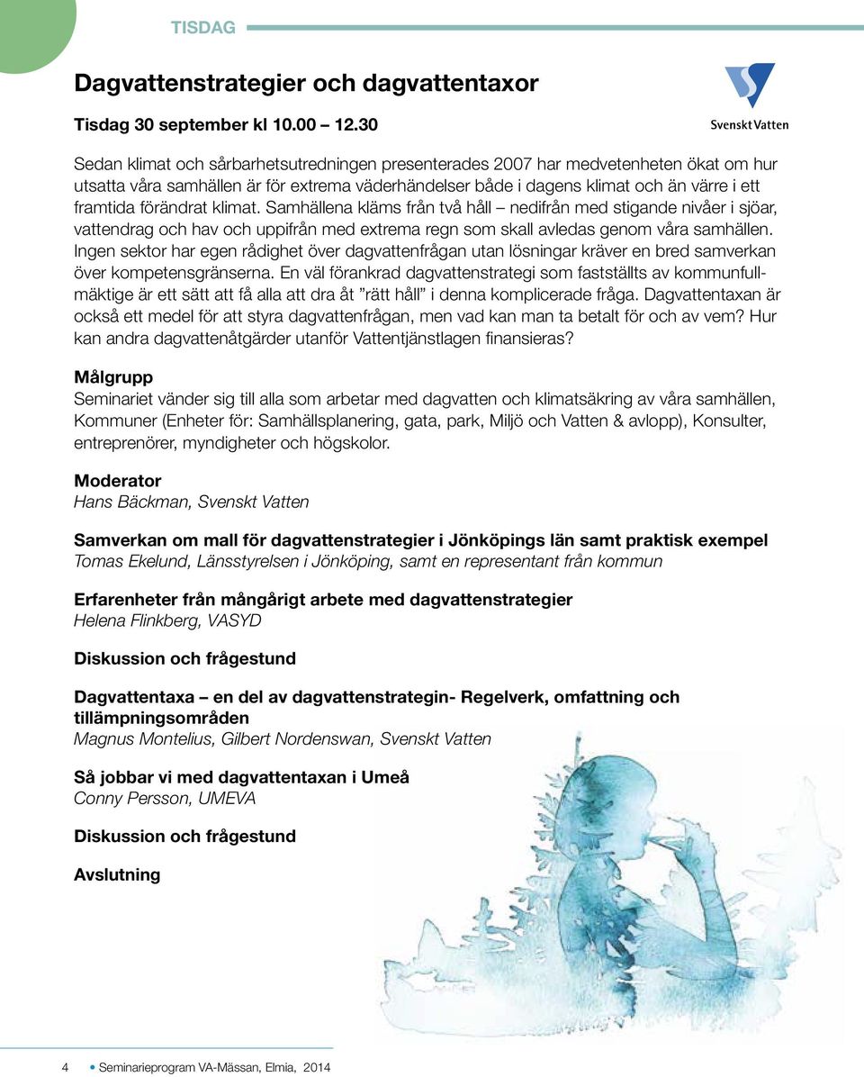 förändrat klimat. Samhällena kläms från två håll nedifrån med stigande nivåer i sjöar, vattendrag och hav och uppifrån med extrema regn som skall avledas genom våra samhällen.