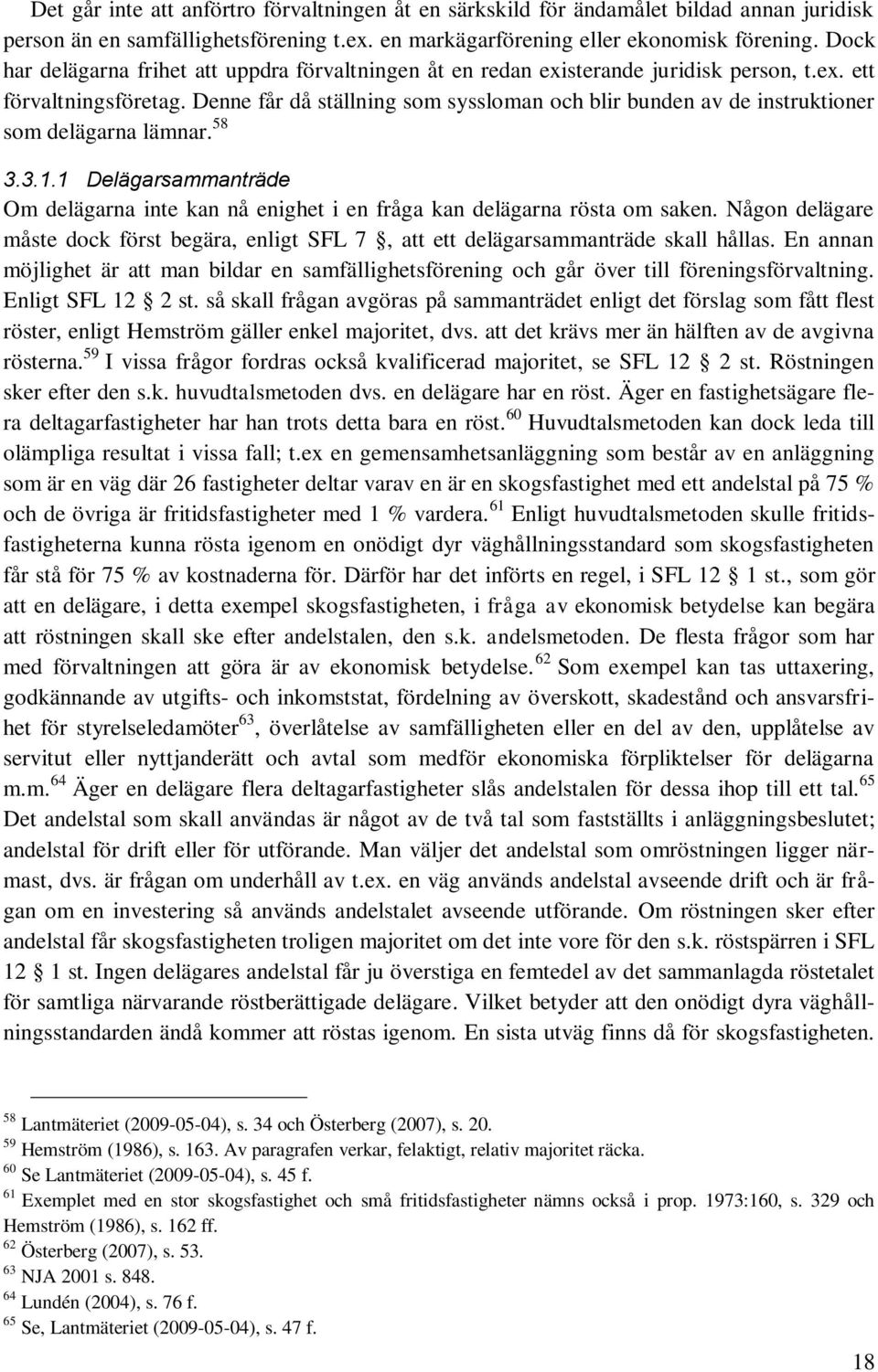 Denne får då ställning som syssloman och blir bunden av de instruktioner som delägarna lämnar. 58 3.3.1.1 Delägarsammanträde Om delägarna inte kan nå enighet i en fråga kan delägarna rösta om saken.