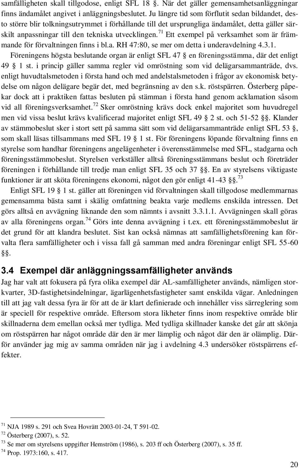 71 Ett exempel på verksamhet som är främmande för förvaltningen finns i bl.a. RH 47:80, se mer om detta i underavdelning 4.3.1. Föreningens högsta beslutande organ är enligt SFL 47 en föreningsstämma, där det enligt 49 1 st.