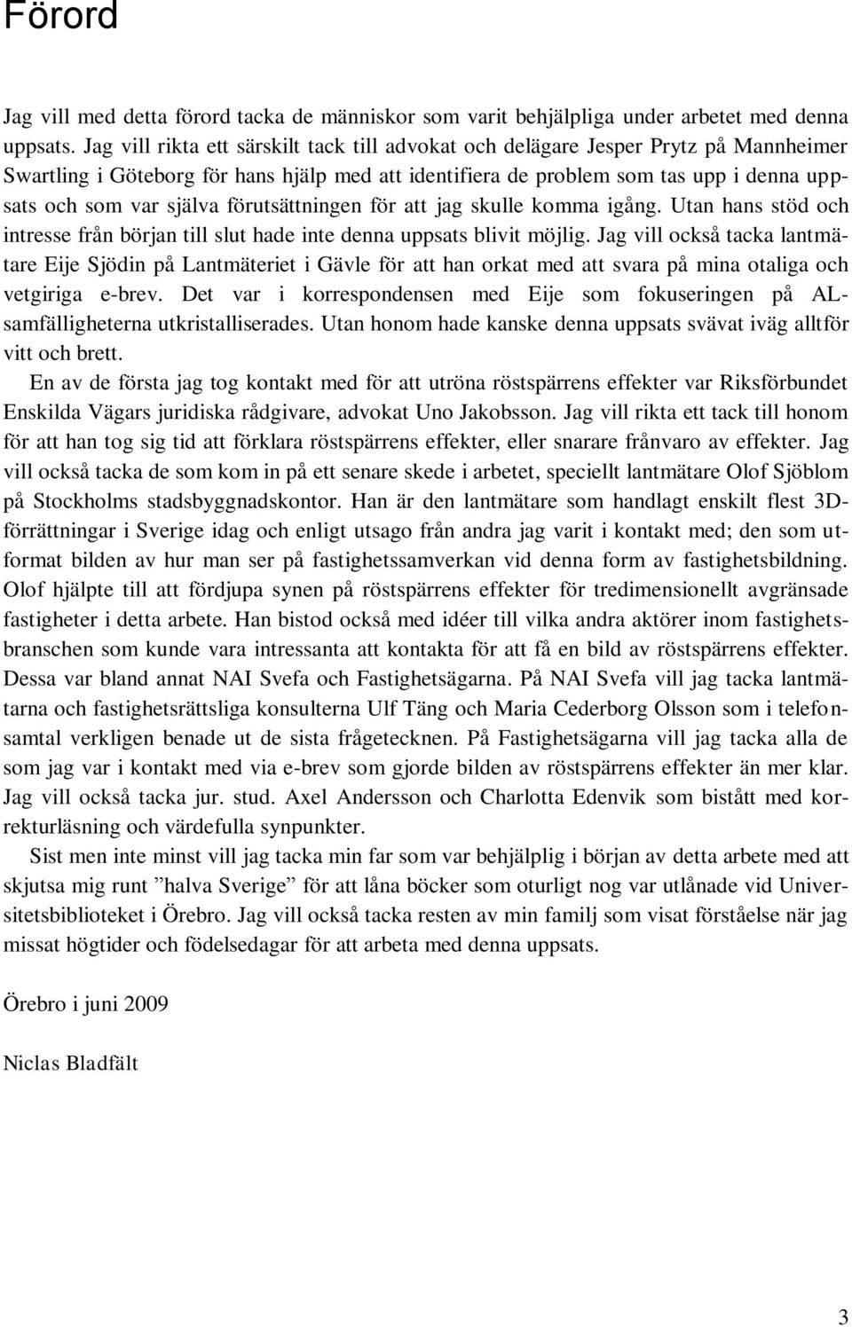 förutsättningen för att jag skulle komma igång. Utan hans stöd och intresse från början till slut hade inte denna uppsats blivit möjlig.