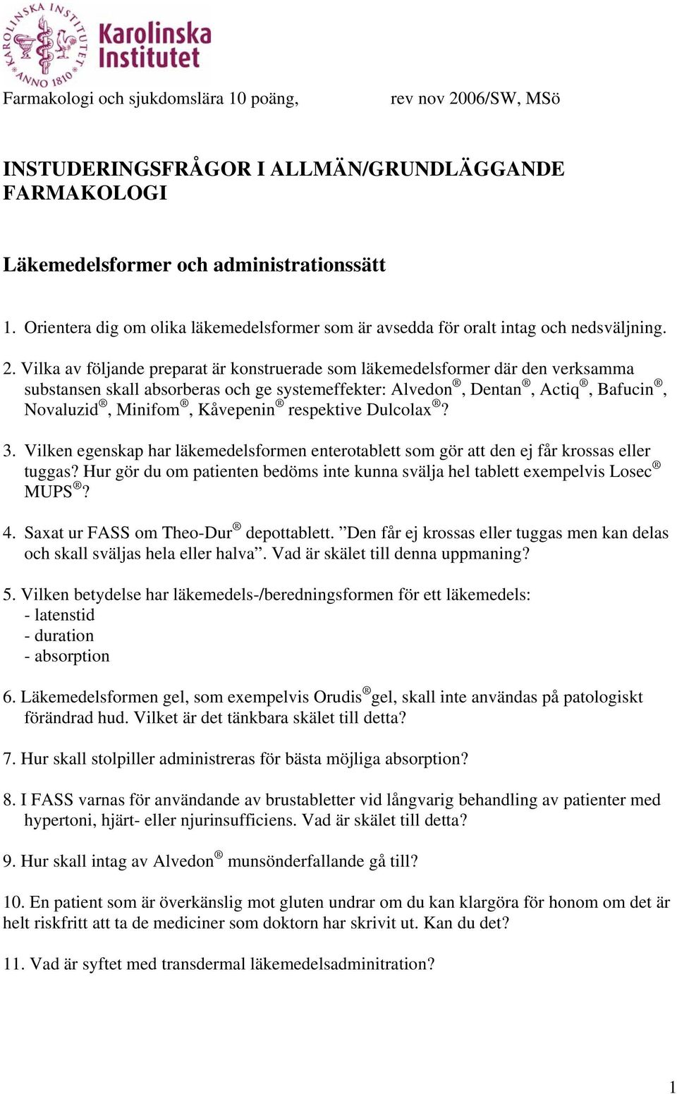 Vilka av följande preparat är konstruerade som läkemedelsformer där den verksamma substansen skall absorberas och ge systemeffekter: Alvedon, Dentan, Actiq, Bafucin, Novaluzid, Minifom, Kåvepenin