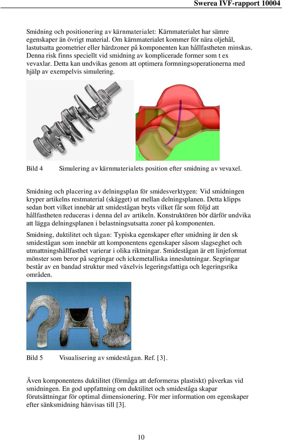 Denna risk finns speciellt vid smidning av komplicerade former som t ex vevaxlar. Detta kan undvikas genom att optimera formningsoperationerna med hjälp av exempelvis simulering.