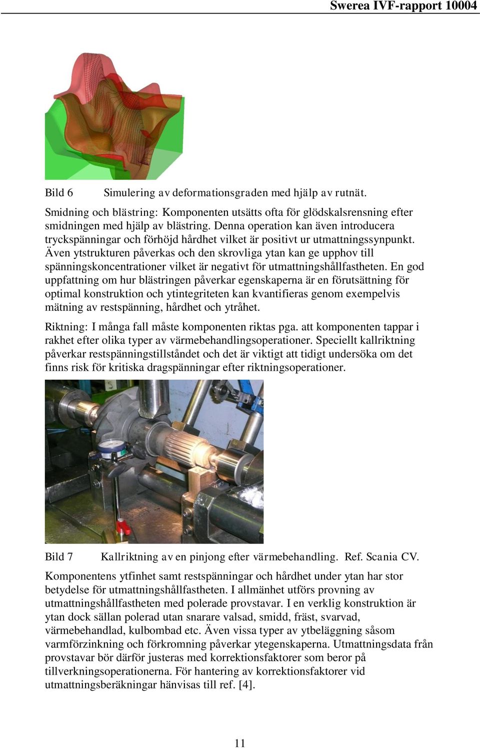 Även ytstrukturen påverkas och den skrovliga ytan kan ge upphov till spänningskoncentrationer vilket är negativt för utmattningshållfastheten.