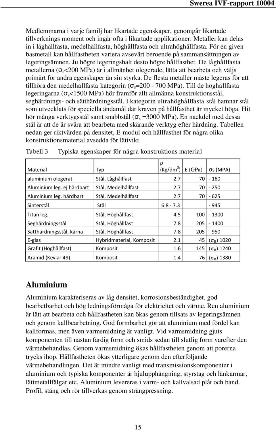 Ju högre legeringshalt desto högre hållfasthet. De låghållfasta metallerna (σ s <200 MPa) är i allmänhet olegerade, lätta att bearbeta och väljs primärt för andra egenskaper än sin styrka.