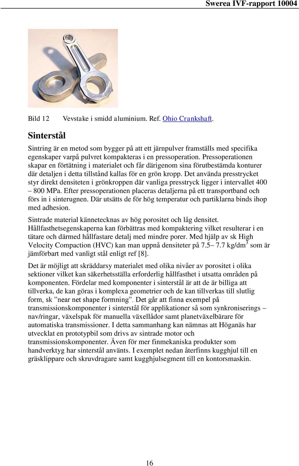 Pressoperationen skapar en förtätning i materialet och får därigenom sina förutbestämda konturer där detaljen i detta tillstånd kallas för en grön kropp.