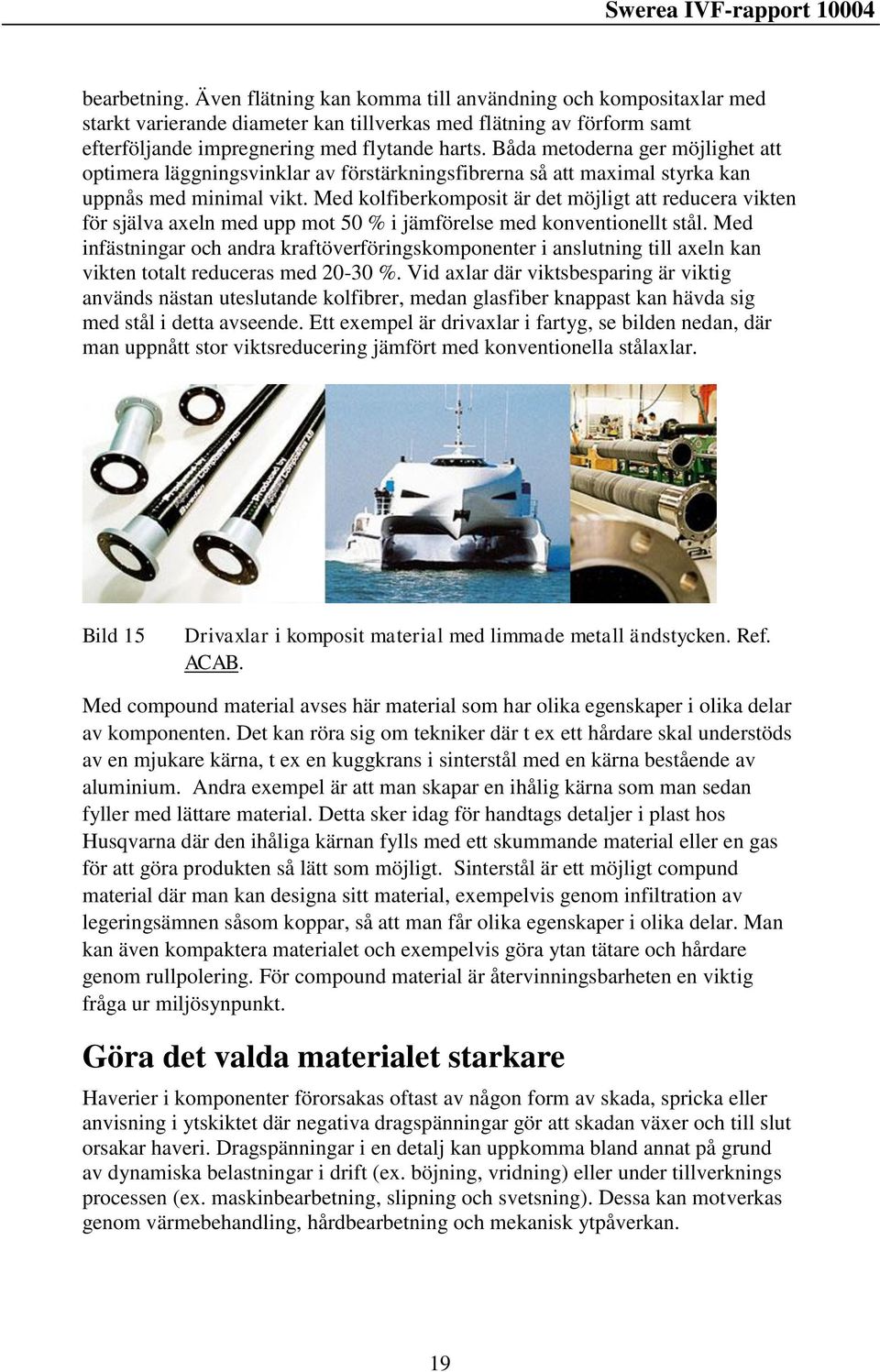 Med kolfiberkomposit är det möjligt att reducera vikten för själva axeln med upp mot 50 % i jämförelse med konventionellt stål.