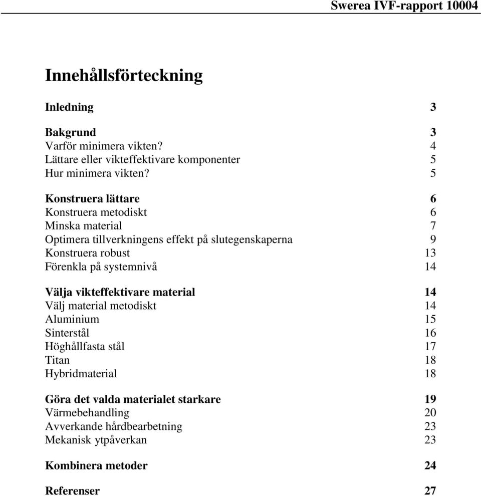 Förenkla på systemnivå 14 Välja vikteffektivare material 14 Välj material metodiskt 14 Aluminium 15 Sinterstål 16 Höghållfasta stål 17 Titan 18