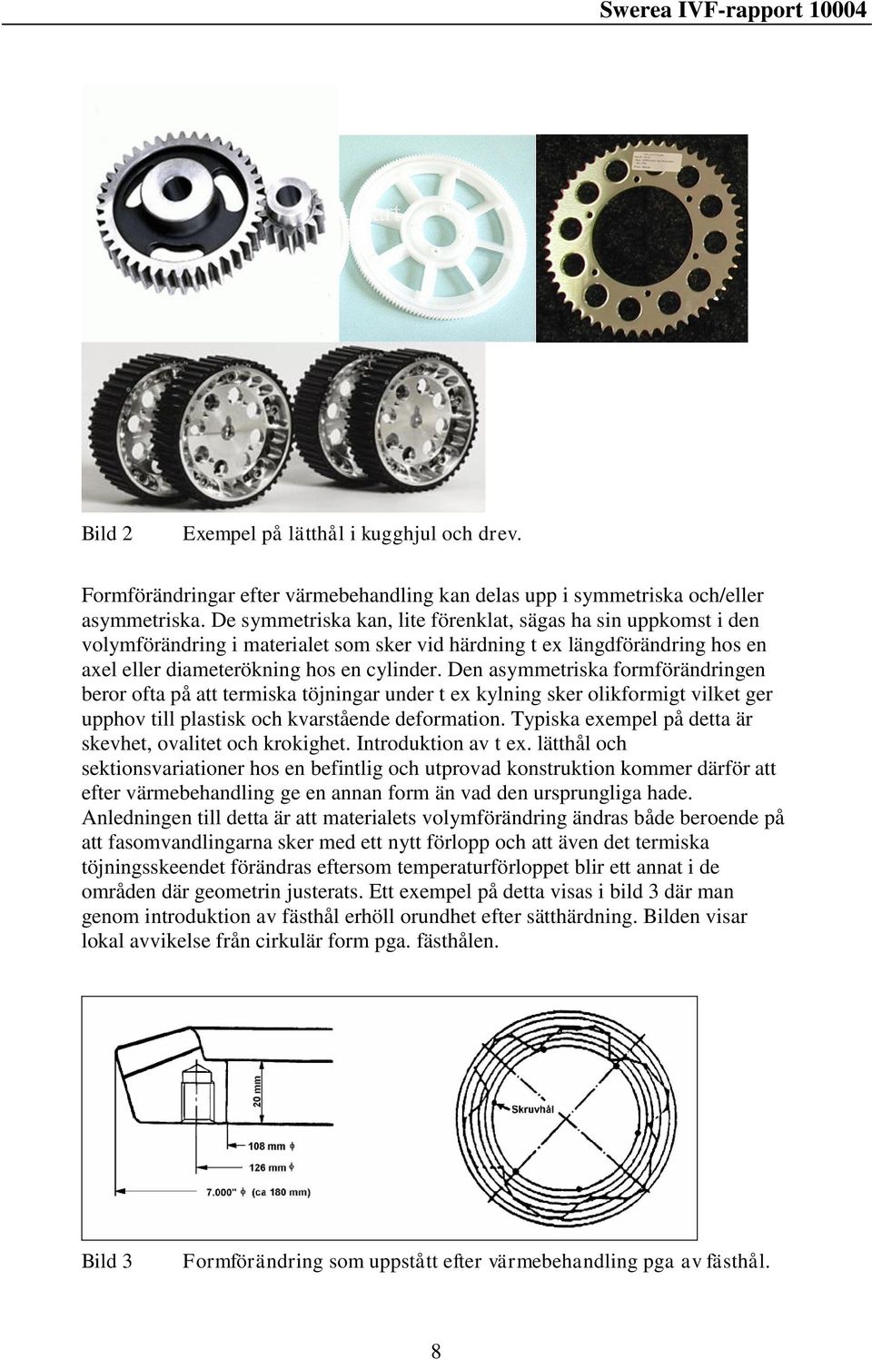 Den asymmetriska formförändringen beror ofta på att termiska töjningar under t ex kylning sker olikformigt vilket ger upphov till plastisk och kvarstående deformation.