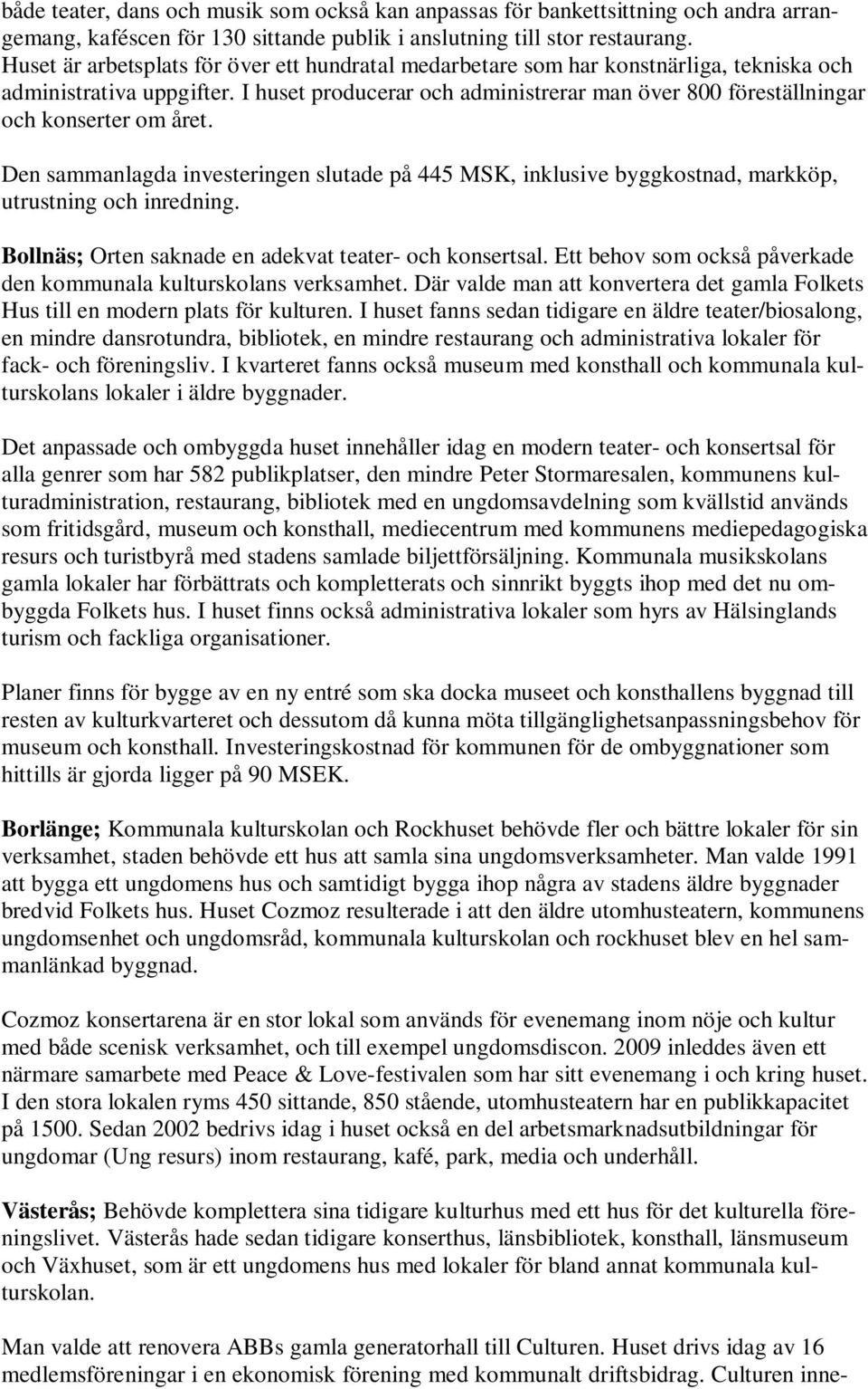 I huset producerar och administrerar man över 800 föreställningar och konserter om året. Den sammanlagda investeringen slutade på 445 MSK, inklusive byggkostnad, markköp, utrustning och inredning.