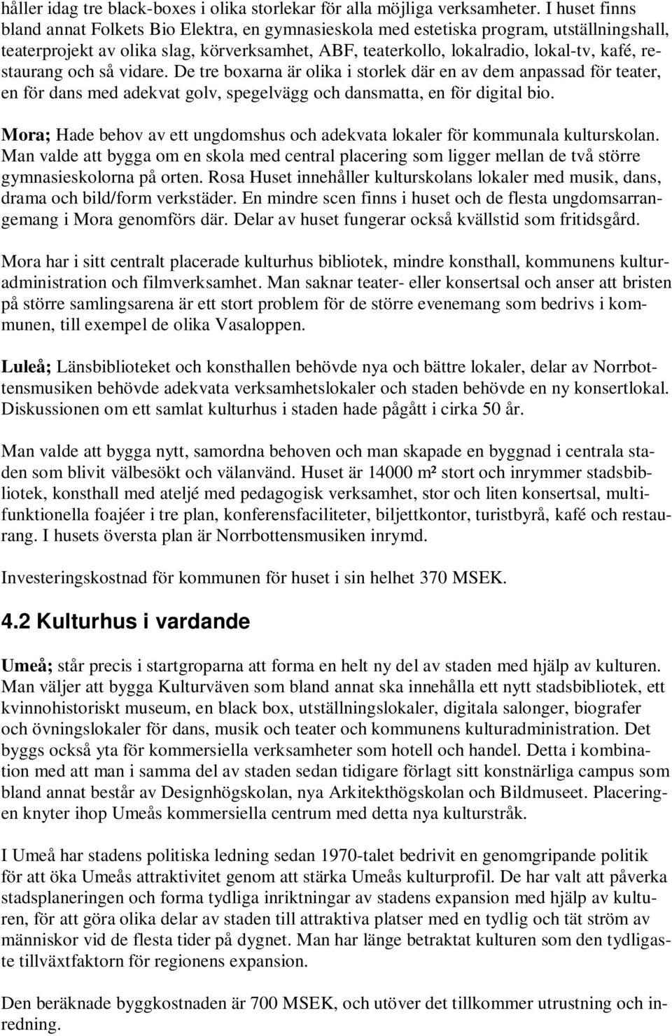 restaurang och så vidare. De tre boxarna är olika i storlek där en av dem anpassad för teater, en för dans med adekvat golv, spegelvägg och dansmatta, en för digital bio.
