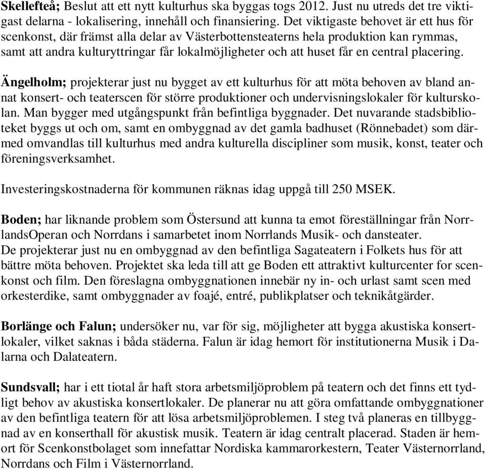 central placering. Ängelholm; projekterar just nu bygget av ett kulturhus för att möta behoven av bland annat konsert- och teaterscen för större produktioner och undervisningslokaler för kulturskolan.