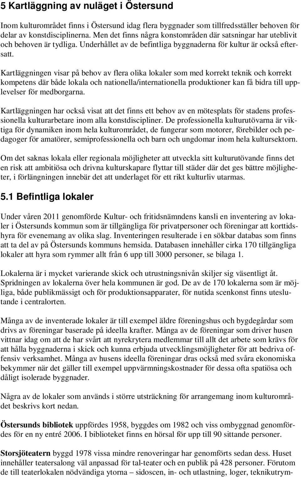Kartläggningen visar på behov av flera olika lokaler som med korrekt teknik och korrekt kompetens där både lokala och nationella/internationella produktioner kan få bidra till upplevelser för