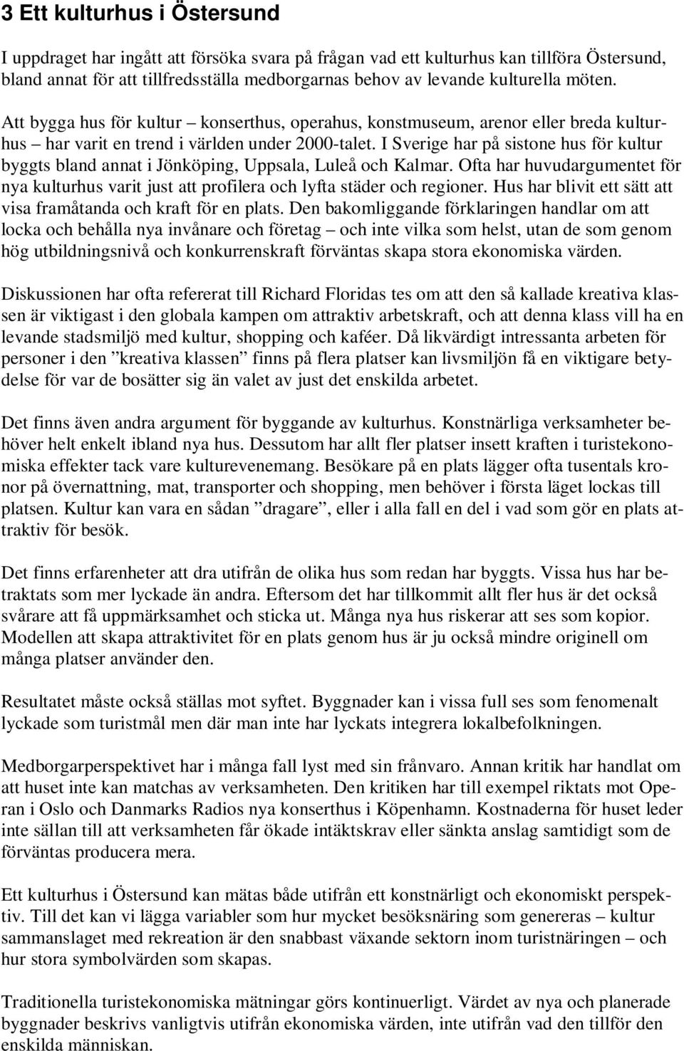 I Sverige har på sistone hus för kultur byggts bland annat i Jönköping, Uppsala, Luleå och Kalmar. Ofta har huvudargumentet för nya kulturhus varit just att profilera och lyfta städer och regioner.