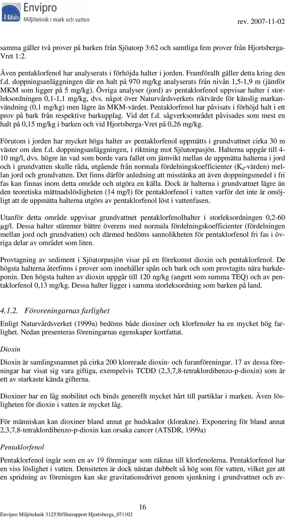 Övriga analyser (jord) av pentaklorfenol uppvisar halter i storleksordningen 0,1-1,1 mg/kg, dvs. något över Naturvårdsverkets riktvärde för känslig markanvändning (0,1 mg/kg) men lägre än MKM-värdet.