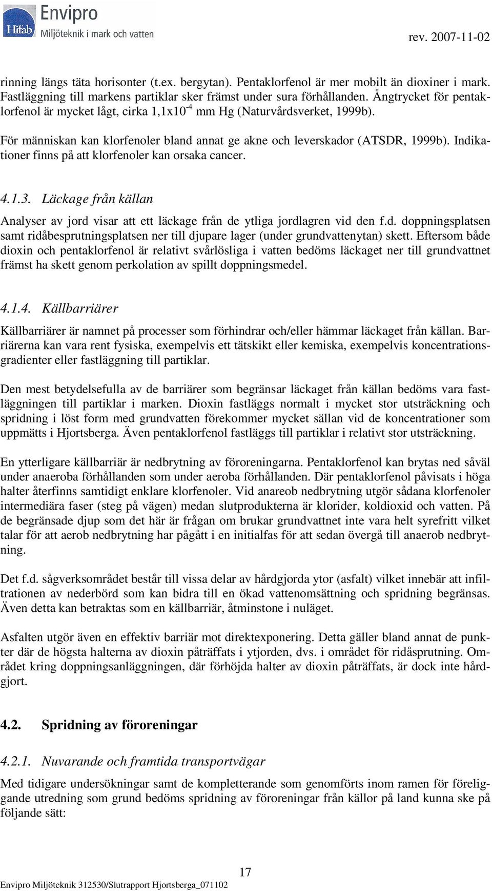 Indikationer finns på att klorfenoler kan orsaka cancer. 4.1.3. Läckage från källan Analyser av jord visar att ett läckage från de ytliga jordlagren vid den f.d. doppningsplatsen samt ridåbesprutningsplatsen ner till djupare lager (under grundvattenytan) skett.