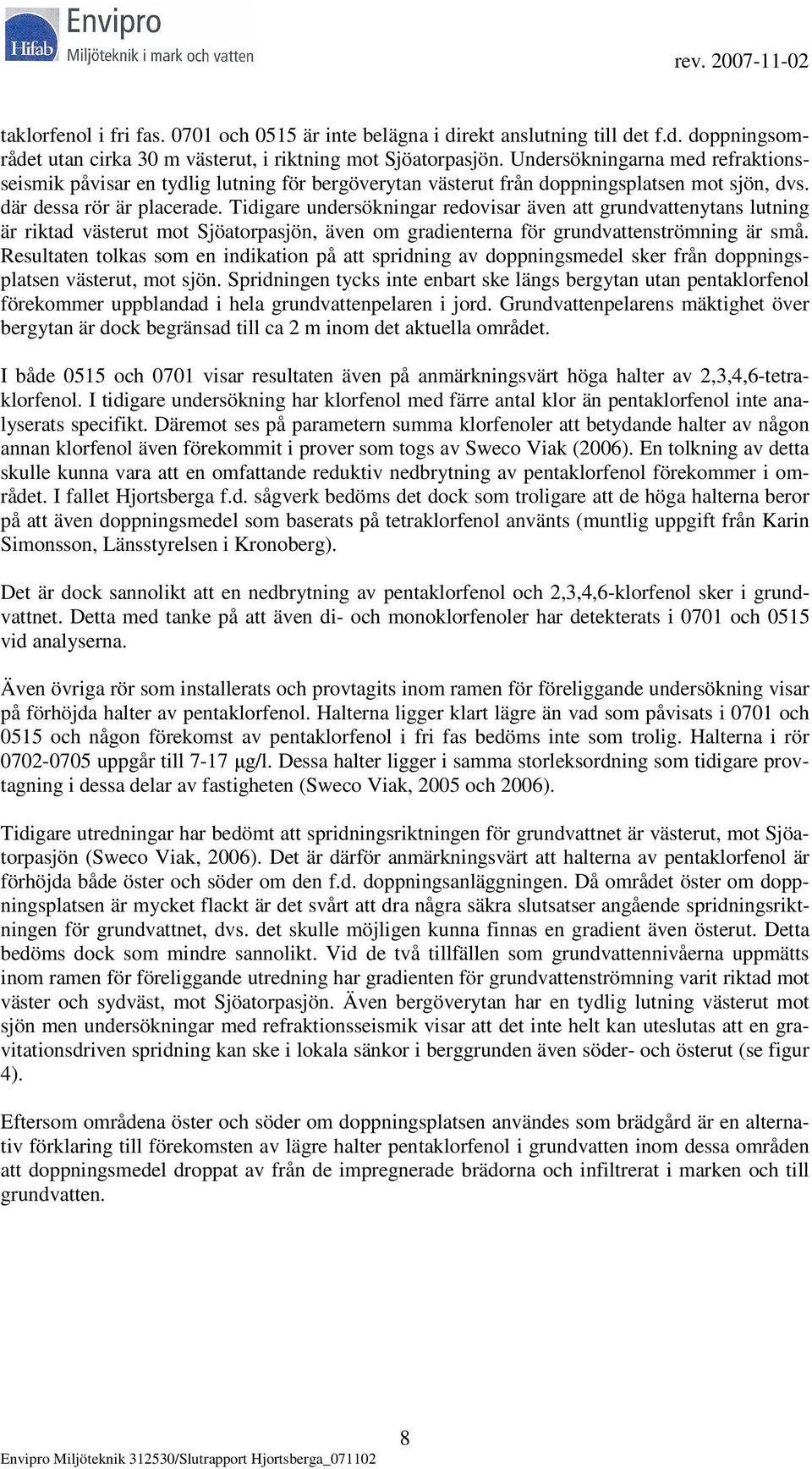 Tidigare undersökningar redovisar även att grundvattenytans lutning är riktad västerut mot Sjöatorpasjön, även om gradienterna för grundvattenströmning är små.