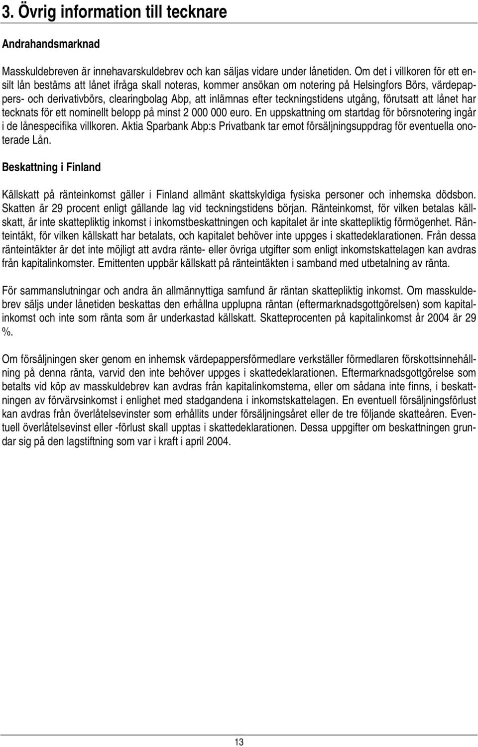 teckningstidens utgång, förutsatt att lånet har tecknats för ett nominellt belopp på minst 2 000 000 euro. En uppskattning om startdag för börsnotering ingår i de lånespecifika villkoren.