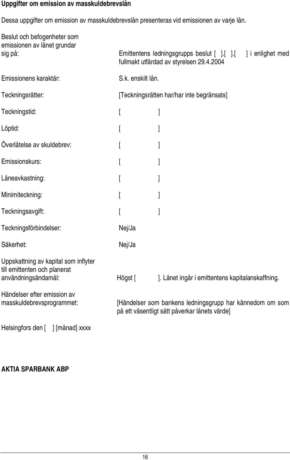 2004 Emissionens karaktär: Teckningsrätter: S.k. enskilt lån.