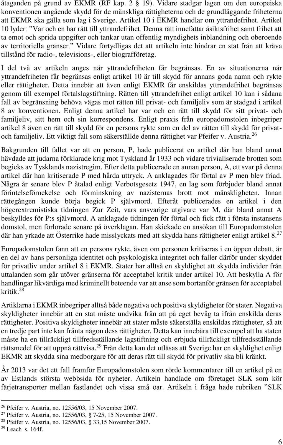 Artikel 10 i EKMR handlar om yttrandefrihet. Artikel 10 lyder: Var och en har rätt till yttrandefrihet.