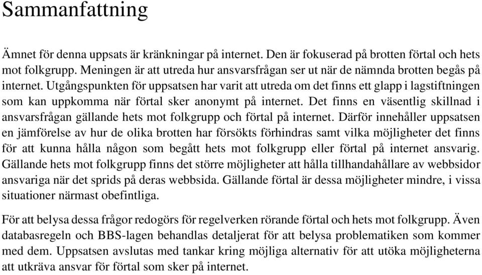 Utgångspunkten för uppsatsen har varit att utreda om det finns ett glapp i lagstiftningen som kan uppkomma när förtal sker anonymt på internet.