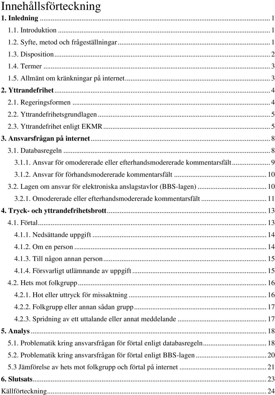 .. 9 3.1.2. Ansvar för förhandsmodererade kommentarsfält... 10 3.2. Lagen om ansvar för elektroniska anslagstavlor (BBS-lagen)... 10 3.2.1. Omodererade eller efterhandsmodererade kommentarsfält... 11 4.