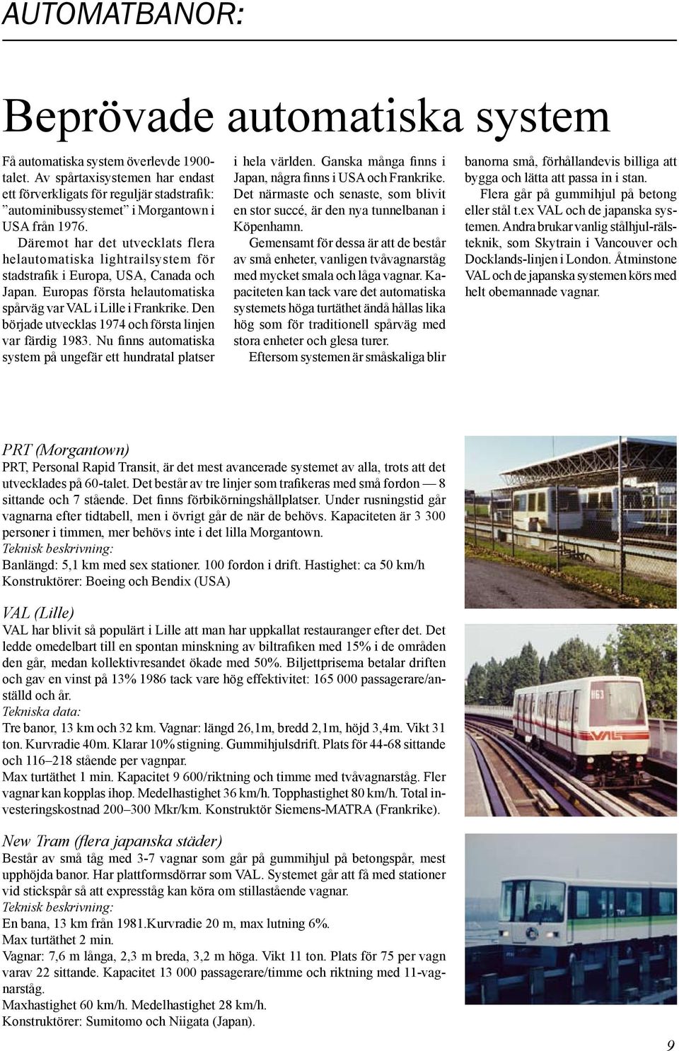 Däremot har det utvecklats flera helautomatiska lightrailsystem för stadstrafik i Europa, USA, Canada och Japan. Europas första helautomatiska spårväg var VAL i Lille i Frankrike.
