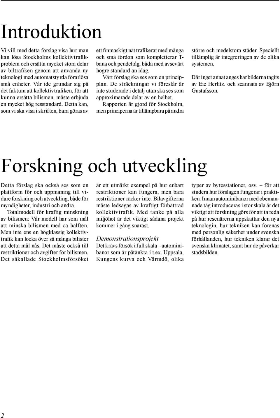Detta kan, som vi ska visa i skriften, bara göras av ett finmaskigt nät trafikerat med många och små fordon som kompletterar T- bana och pendeltåg, båda med avsevärt högre standard än idag.
