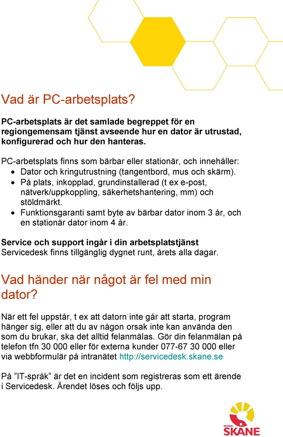 På plats, inkopplad, grundinstallerad (t ex e-post, nätverk/uppkoppling, säkerhetshantering, mm) och stöldmärkt. Funktionsgaranti samt byte av bärbar dator inom 3 år, och en stationär dator inom 4 år.