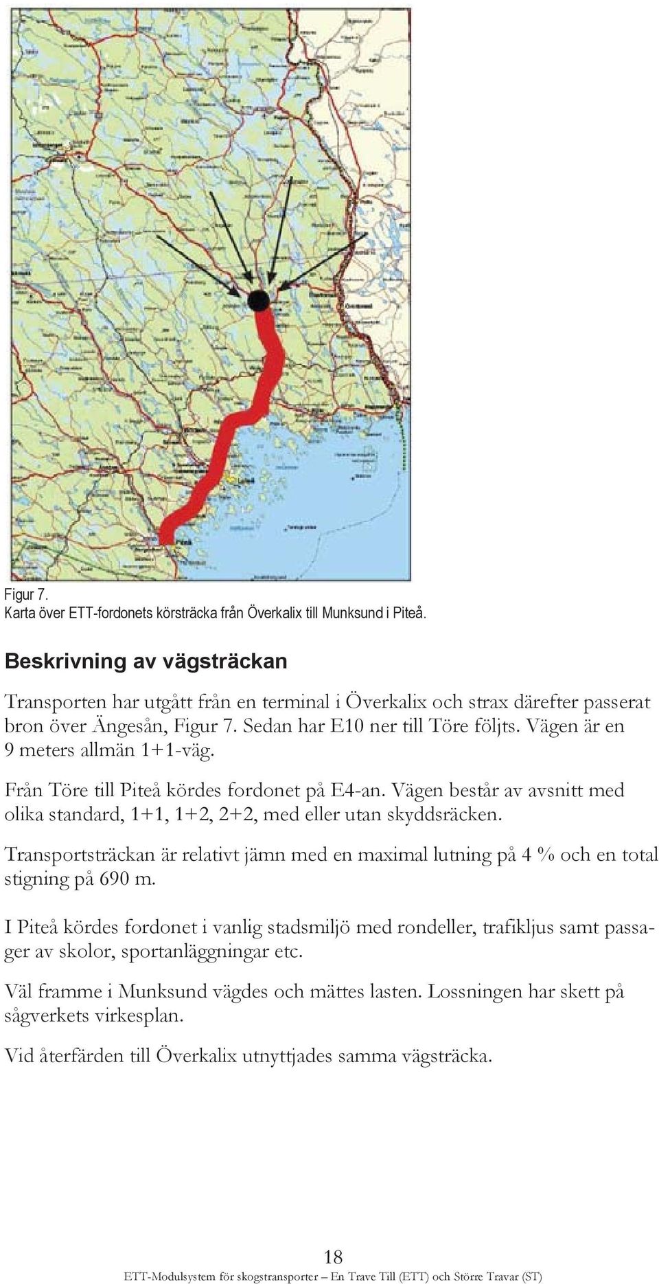 Vägen är en 9 meters allmän 1+1-väg. Från Töre till Piteå kördes fordonet på E4-an. Vägen består av avsnitt med olika standard, 1+1, 1+2, 2+2, med eller utan skyddsräcken.