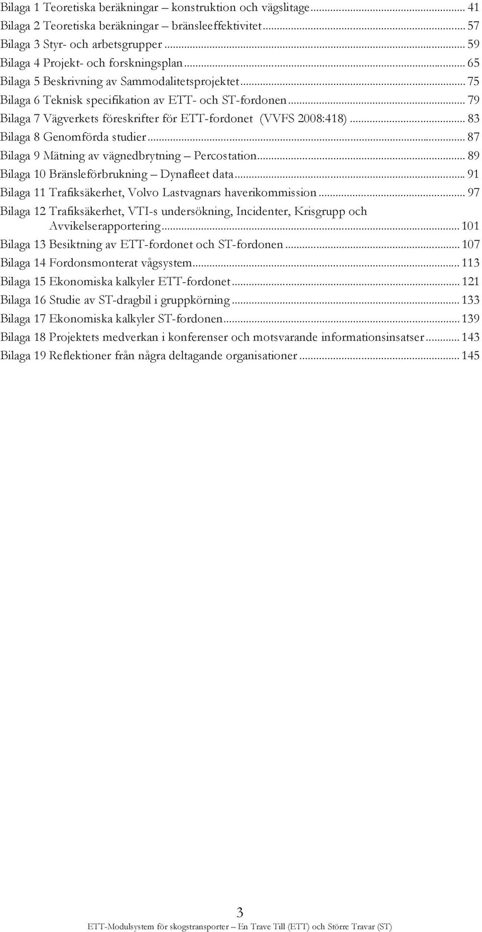 .. 83 Bilaga 8 Genomförda studier... 87 Bilaga 9 Mätning av vägnedbrytning Percostation... 89 Bilaga 10 Bränsleförbrukning Dynafleet data.