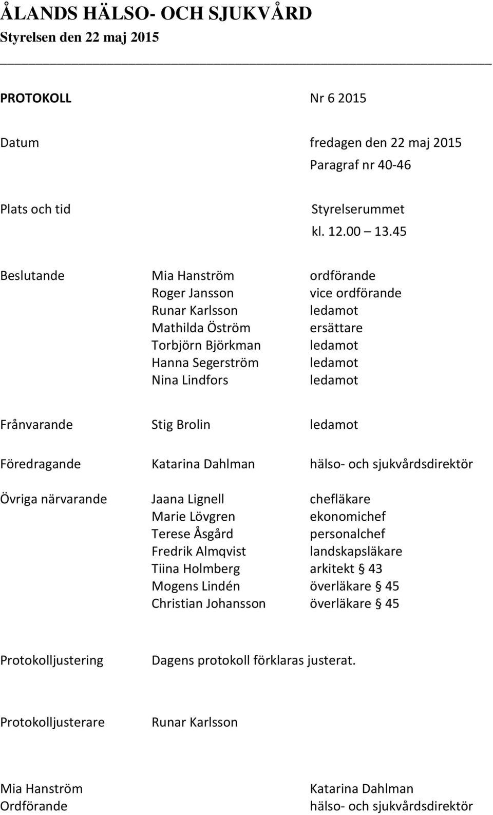 ledamot Frånvarande Stig Brolin ledamot Föredragande Katarina Dahlman hälso- och sjukvårdsdirektör Övriga närvarande Jaana Lignell chefläkare Marie Lövgren ekonomichef Terese Åsgård