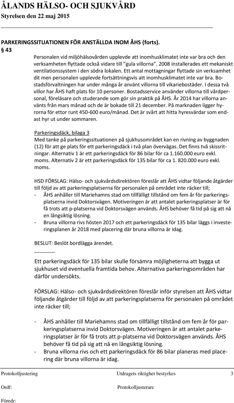 Bostadsförvaltningen har under många år använt villorna till vikariebostäder. I dessa två villor har ÅHS haft plats för 10 personer.