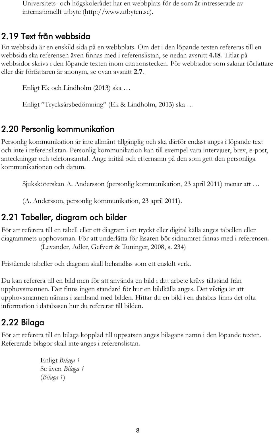 För webbsidor som saknar författare eller där författaren är anonym, se ovan avsnitt 2.7. Enligt Ek och Lindholm (2013) ska Enligt Trycksårsbedömning (Ek & Lindholm, 2013) ska 2.