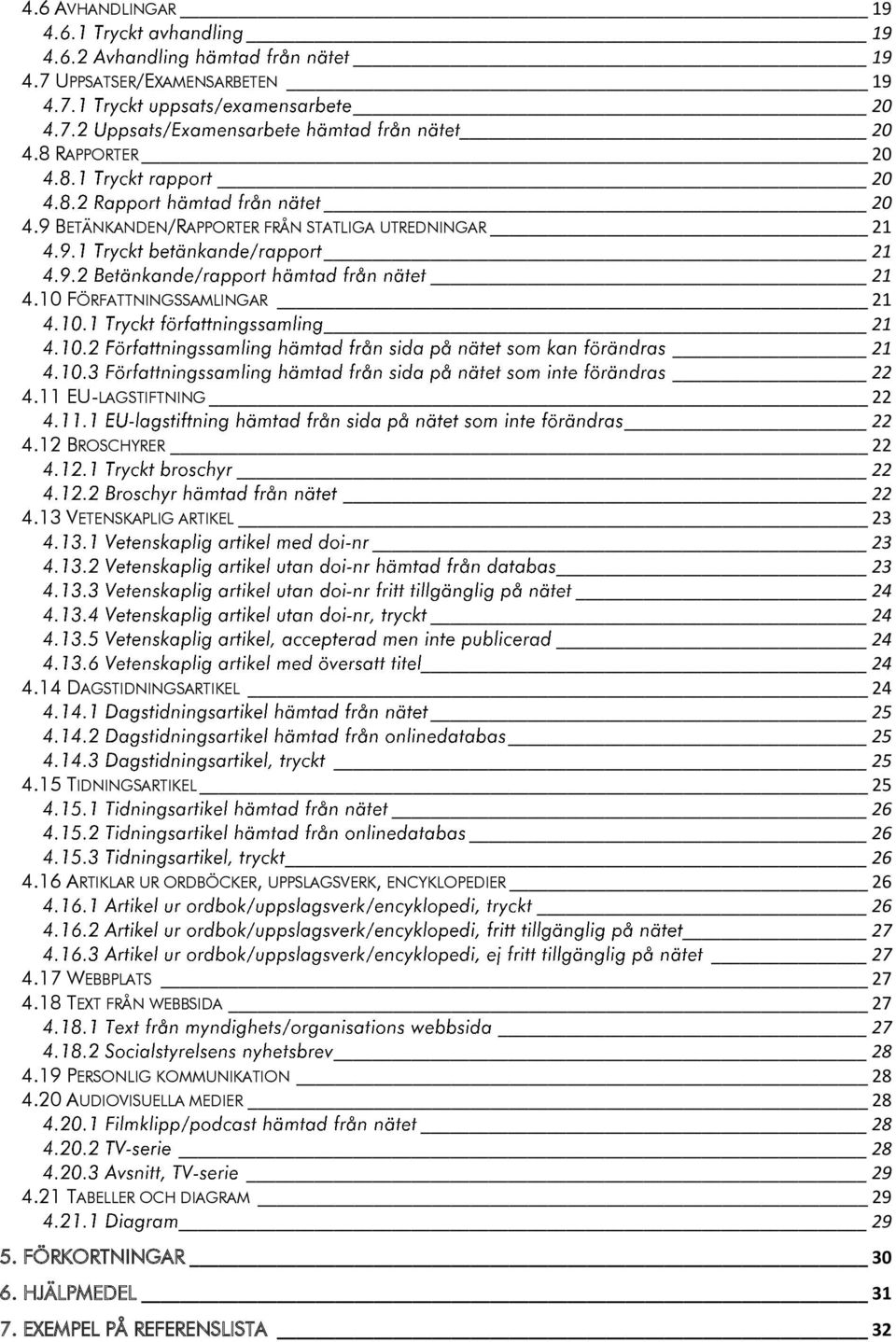 14 DAGSTIDNINGSARTIKEL 24 25 25 25 4.15 TIDNINGSARTIKEL 25 26 26 26 4.16 ARTIKLAR UR ORDBÖCKER, UPPSLAGSVERK, ENCYKLOPEDIER 26 26 27 27 4.17 WEBBPLATS 27 4.