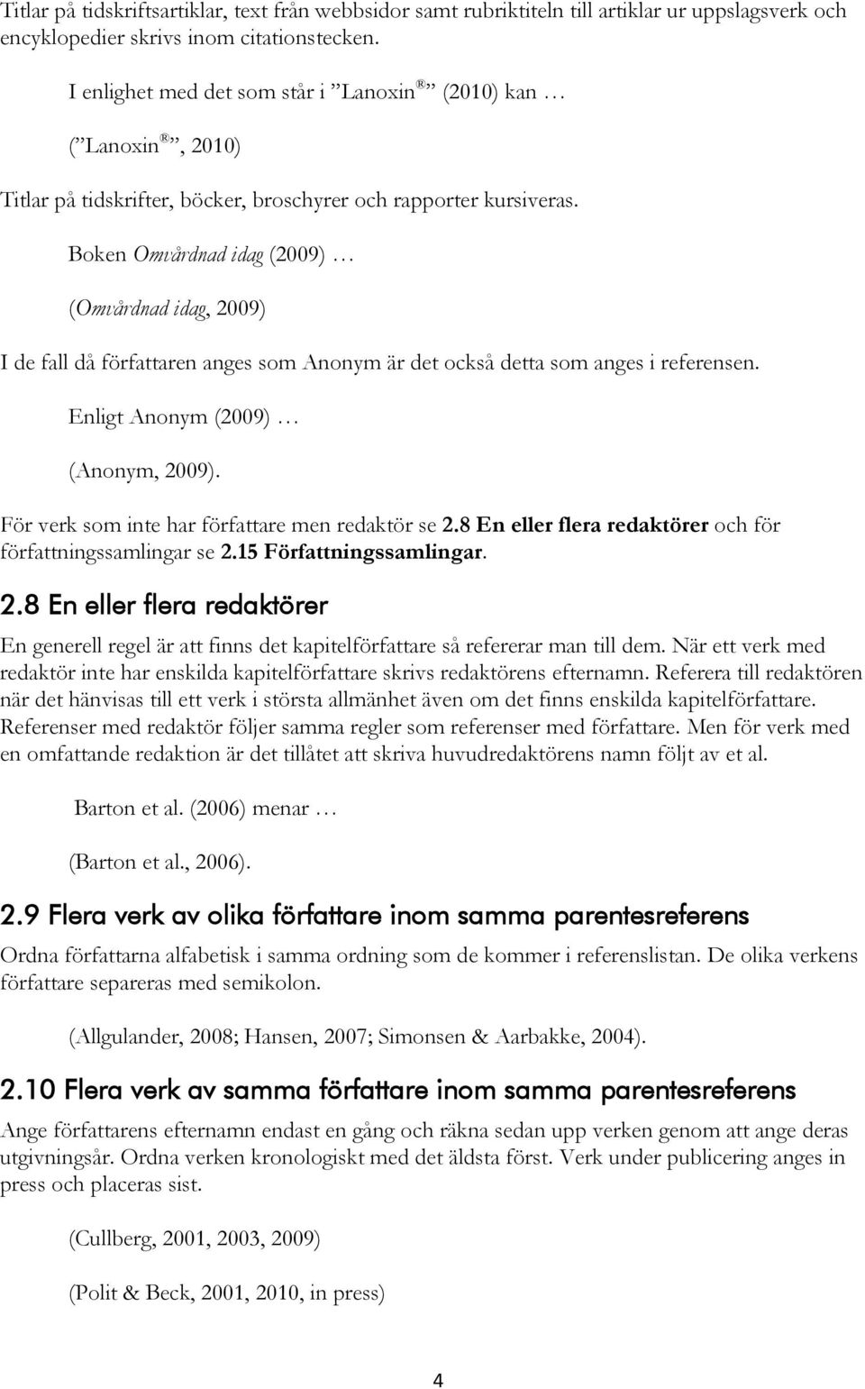 Boken Omvårdnad idag (2009) (Omvårdnad idag, 2009) I de fall då författaren anges som Anonym är det också detta som anges i referensen. Enligt Anonym (2009) (Anonym, 2009).