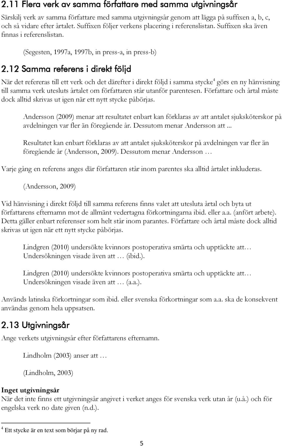12 Samma referens i direkt följd När det refereras till ett verk och det därefter i direkt följd i samma stycke 4 görs en ny hänvisning till samma verk utesluts årtalet om författaren står utanför