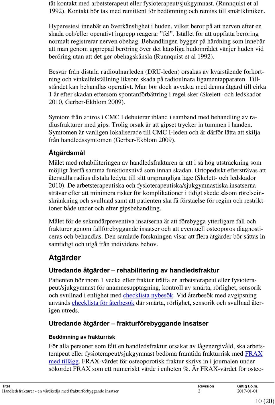 Behandlingen bygger på härdning som innebär att man genom upprepad beröring över det känsliga hudområdet vänjer huden vid beröring utan att det ger obehagskänsla (Runnquist et al 1992).