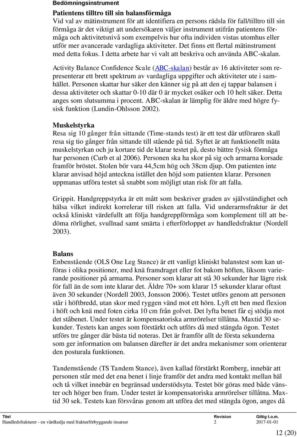 Det finns ett flertal mätinstrument med detta fokus. I detta arbete har vi valt att beskriva och använda ABC-skalan.