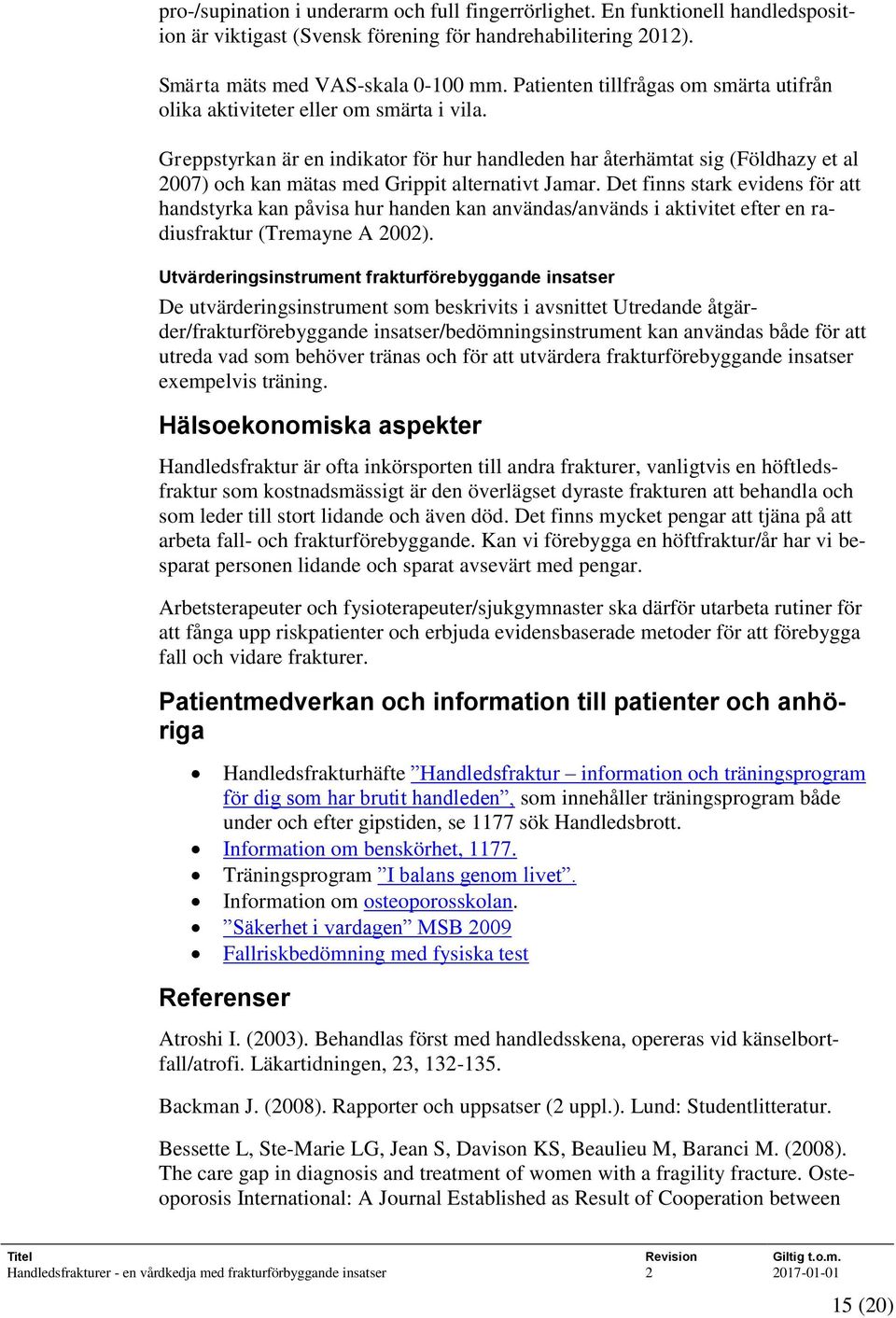 Greppstyrkan är en indikator för hur handleden har återhämtat sig (Földhazy et al 2007) och kan mätas med Grippit alternativt Jamar.