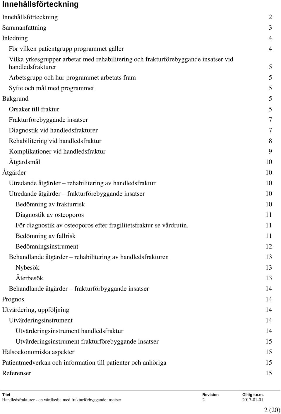 Rehabilitering vid handledsfraktur 8 Komplikationer vid handledsfraktur 9 Åtgärdsmål 10 Åtgärder 10 Utredande åtgärder rehabilitering av handledsfraktur 10 Utredande åtgärder frakturförebyggande