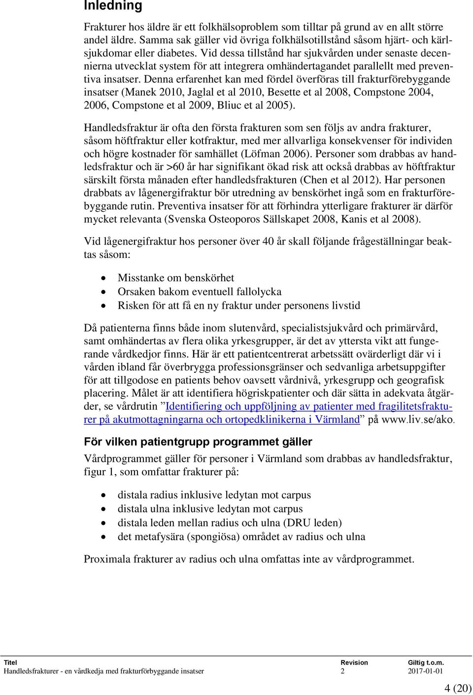 Denna erfarenhet kan med fördel överföras till frakturförebyggande insatser (Manek 2010, Jaglal et al 2010, Besette et al 2008, Compstone 2004, 2006, Compstone et al 2009, Bliuc et al 2005).