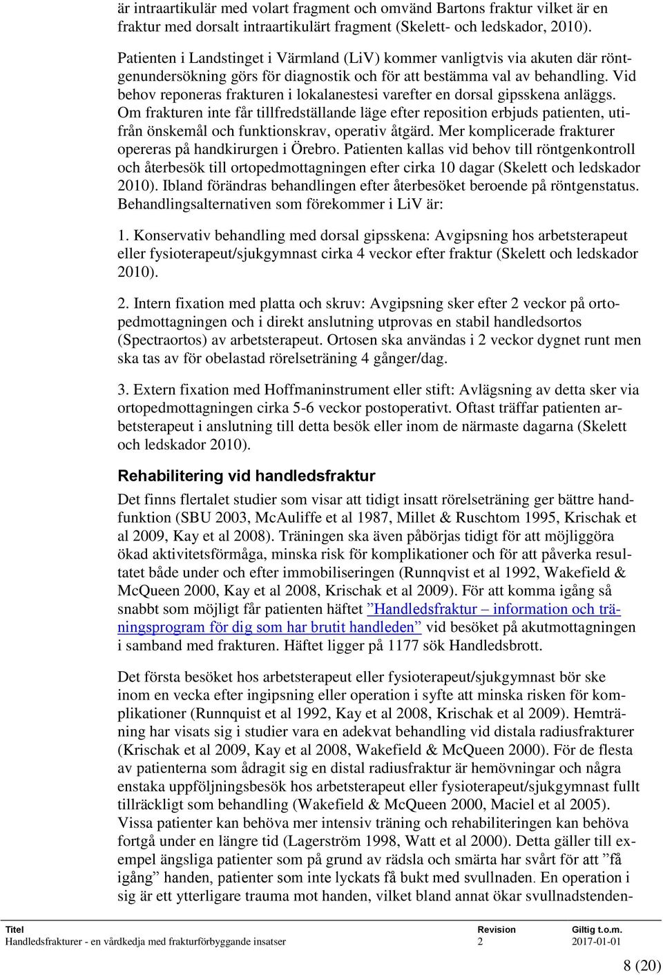 Vid behov reponeras frakturen i lokalanestesi varefter en dorsal gipsskena anläggs.