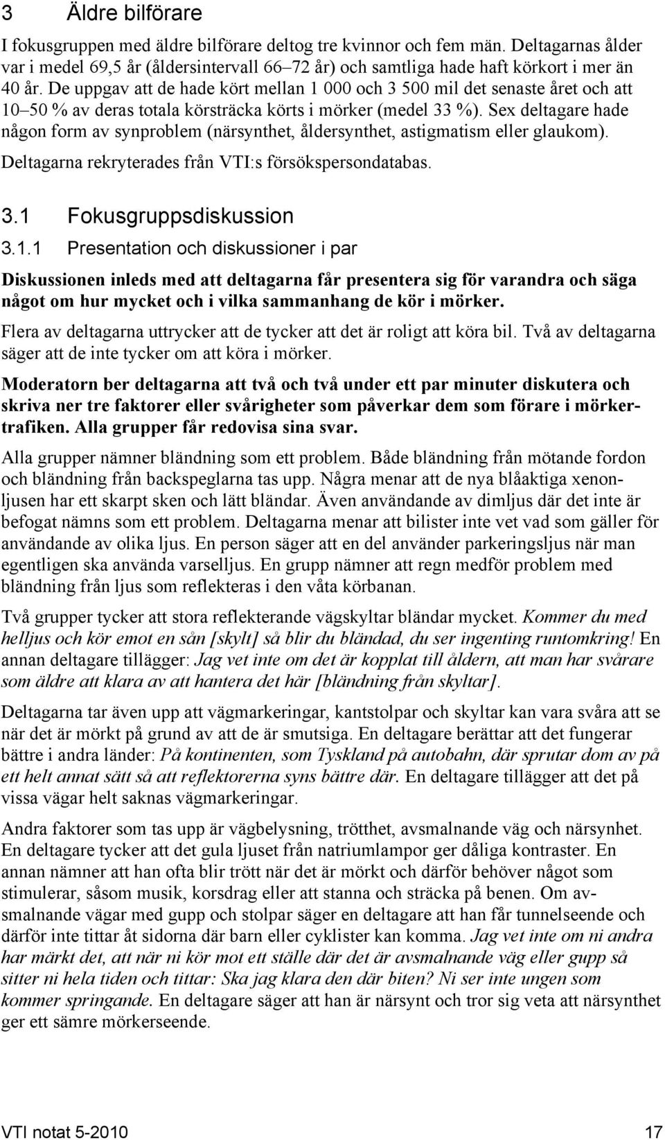 Sex deltagare hade någon form av synproblem (närsynthet, åldersynthet, astigmatism eller glaukom). Deltagarna rekryterades från VTI:s försökspersondatabas. 3.1 
