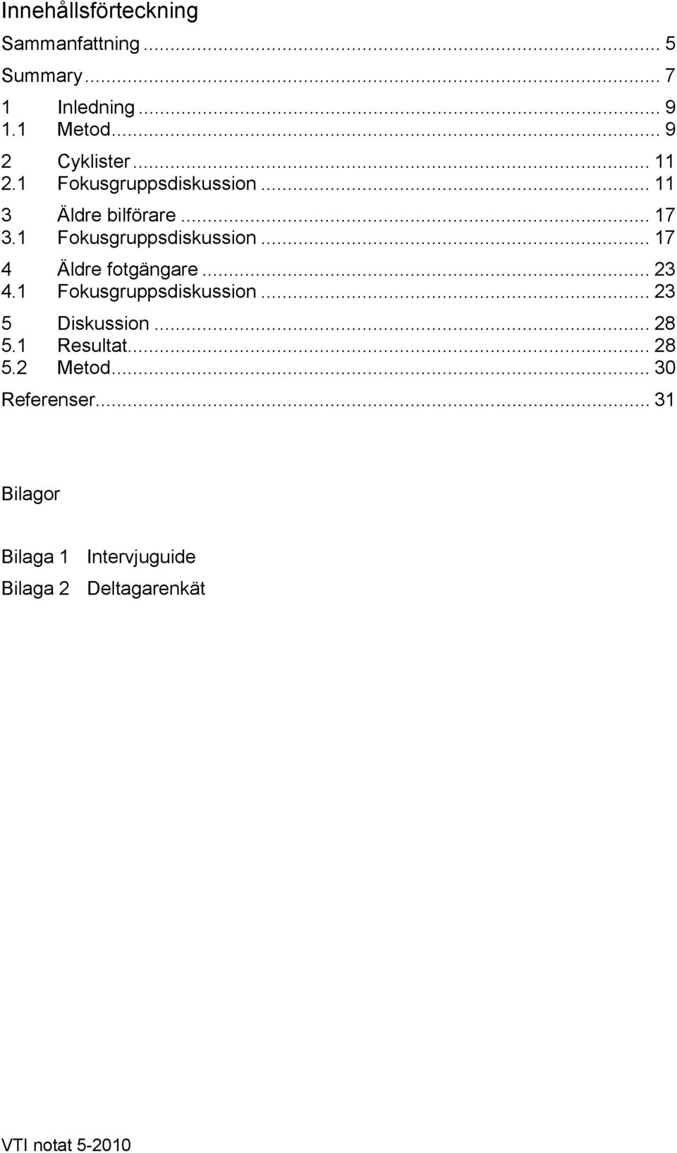 .. 23 4.1 Fokusgruppsdiskussion... 23 5 Diskussion... 28 5.1 Resultat... 28 5.2 Metod.