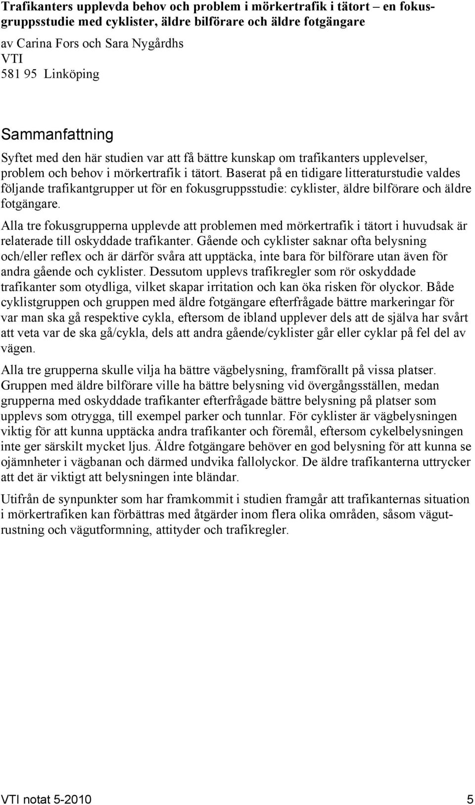 Baserat på en tidigare litteraturstudie valdes följande trafikantgrupper ut för en fokusgruppsstudie: cyklister, äldre bilförare och äldre fotgängare.