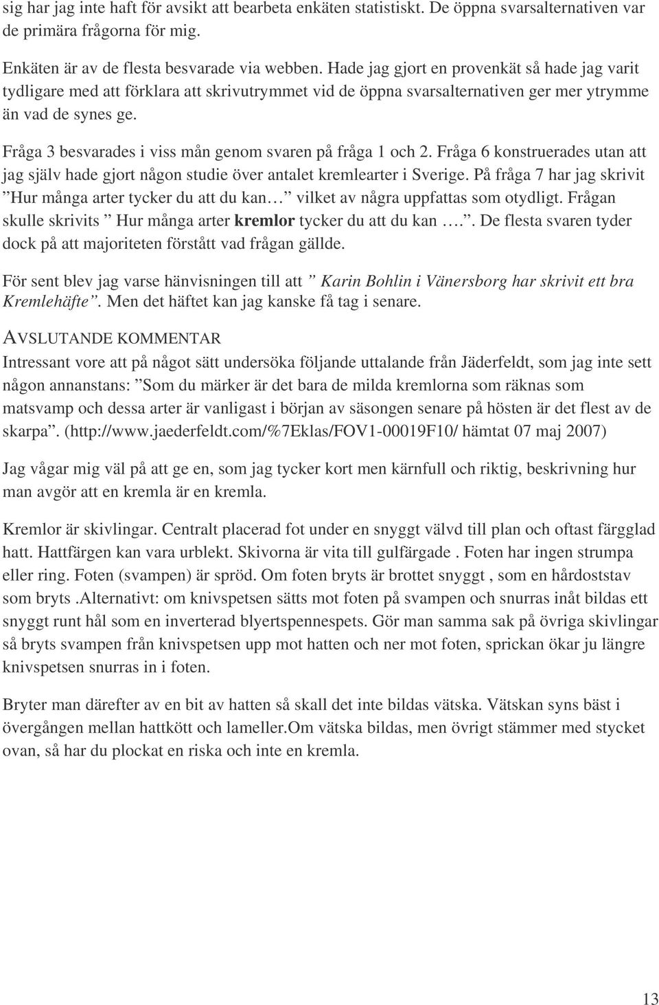 Fråga 3 besvarades i viss mån genom svaren på fråga 1 och 2. Fråga 6 konstruerades utan att jag själv hade gjort någon studie över antalet kremlearter i Sverige.