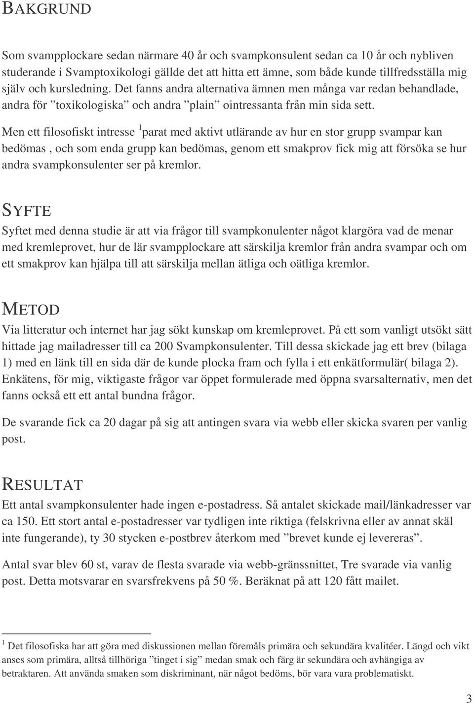 Men ett filosofiskt intresse 1 parat med aktivt utlärande av hur en stor grupp svampar kan bedömas, och som enda grupp kan bedömas, genom ett smakprov fick mig att försöka se hur andra