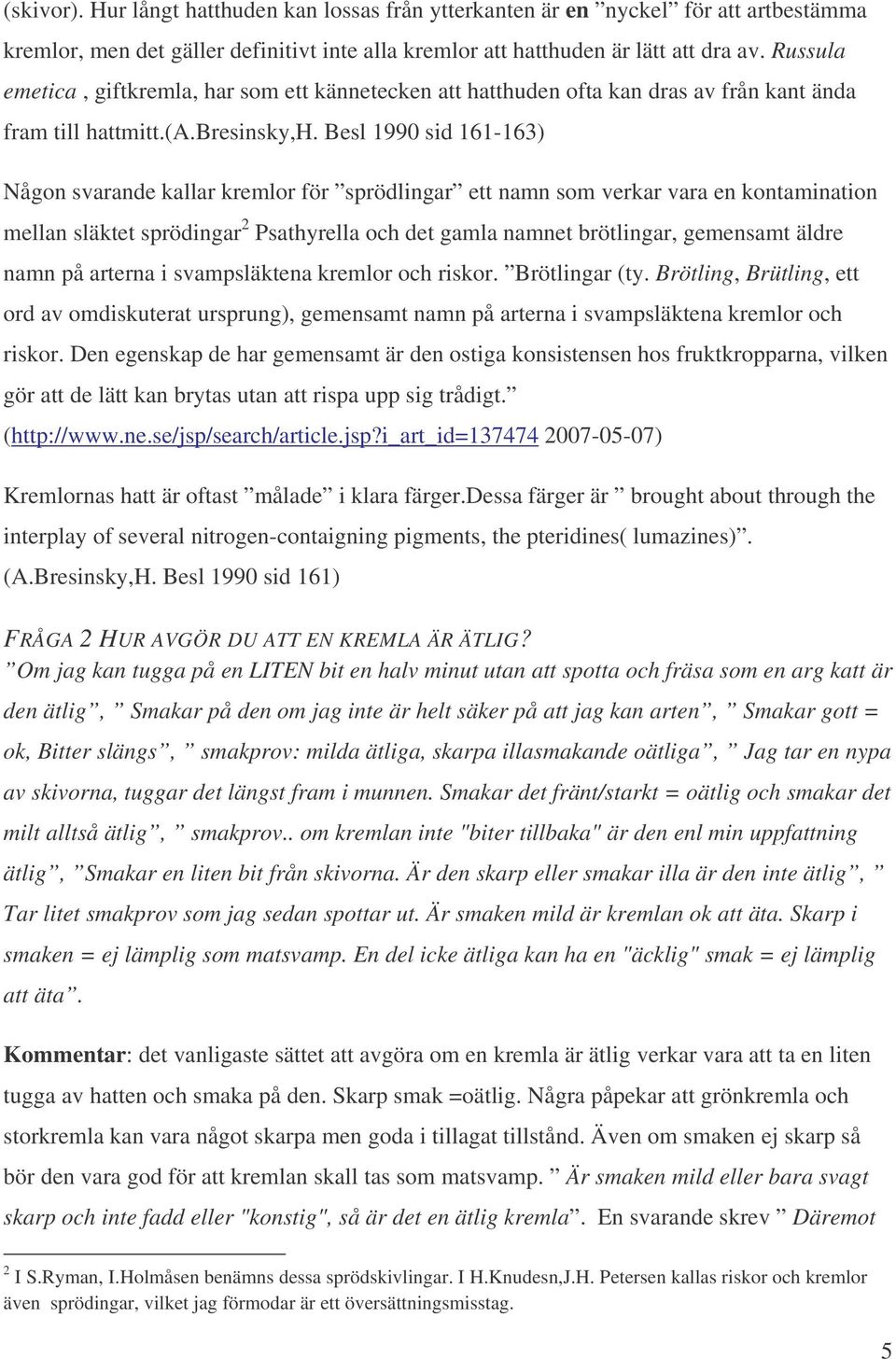 Besl 1990 sid 161-163) Någon svarande kallar kremlor för sprödlingar ett namn som verkar vara en kontamination mellan släktet sprödingar 2 Psathyrella och det gamla namnet brötlingar, gemensamt äldre