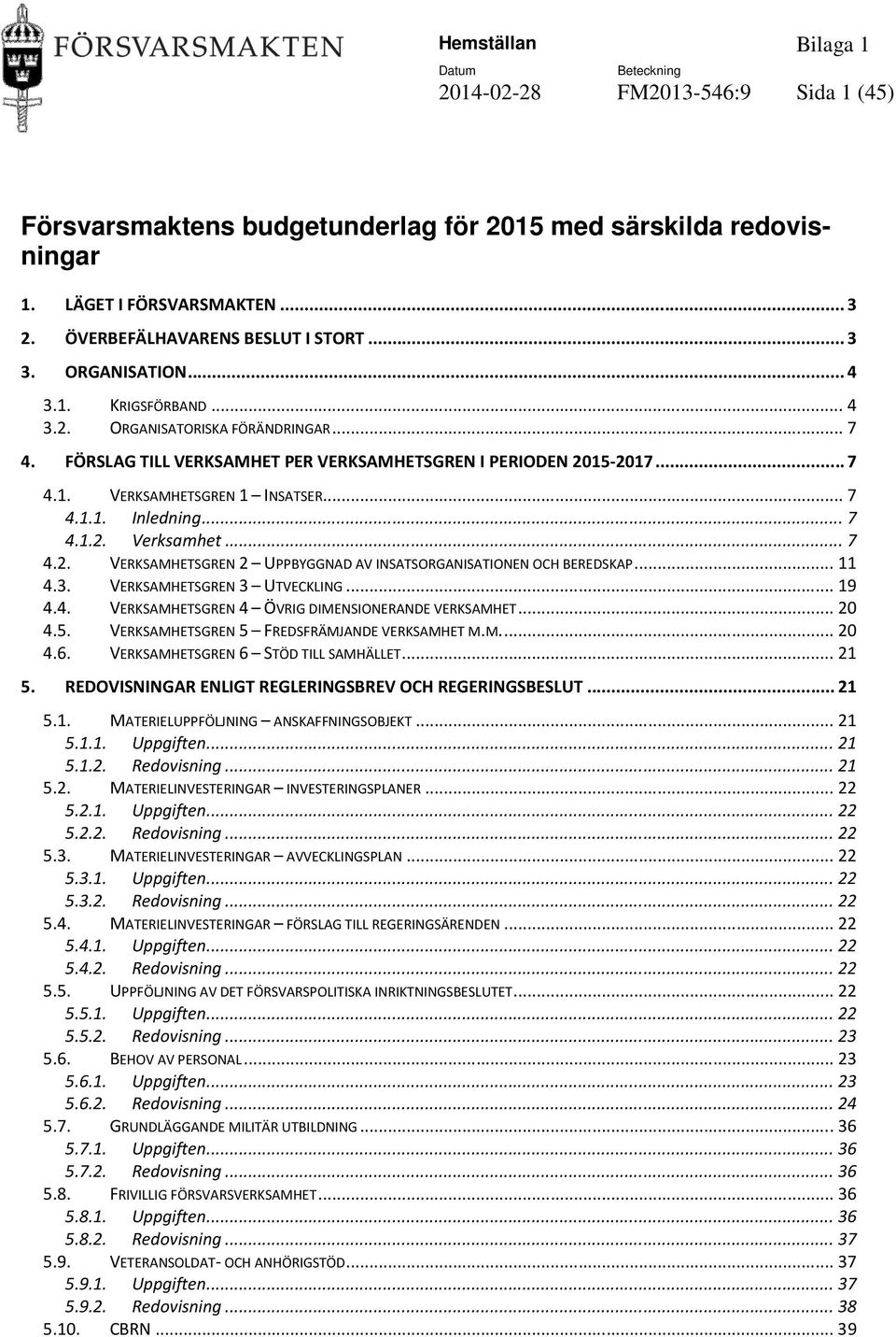 .. 7 4.2. VERKSAMHETSGREN 2 UPPBYGGNAD AV INSATSORGANISATIONEN OCH BEREDSKAP... 11 4.3. VERKSAMHETSGREN 3 UTVECKLING... 19 4.4. VERKSAMHETSGREN 4 ÖVRIG DIMENSIONERANDE VERKSAMHET... 20 4.5.