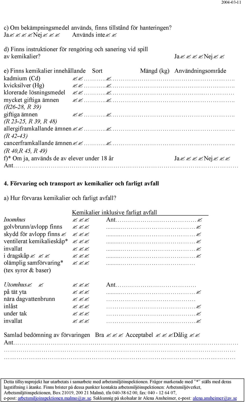 ... (R 23-25, R 39, R 48) allergiframkallande ämnen.... (R 42-43) cancerframkallande ämnen.... (R 40,R 45, R 49) f)* Om ja, används de av elever under 18 år JaNej Ant 4.